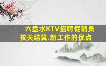六盘水KTV招聘促销员按天结算.新工作的优点